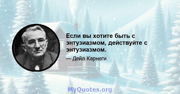 Если вы хотите быть с энтузиазмом, действуйте с энтузиазмом.