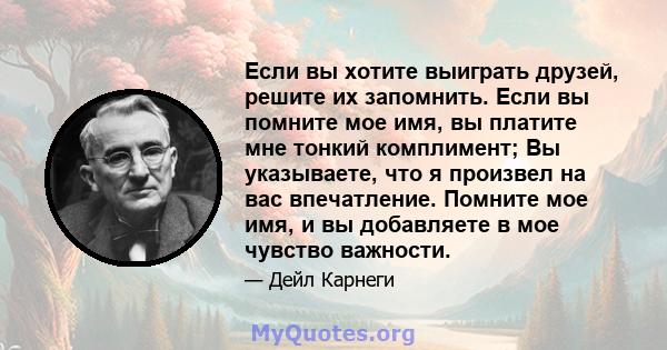 Если вы хотите выиграть друзей, решите их запомнить. Если вы помните мое имя, вы платите мне тонкий комплимент; Вы указываете, что я произвел на вас впечатление. Помните мое имя, и вы добавляете в мое чувство важности.