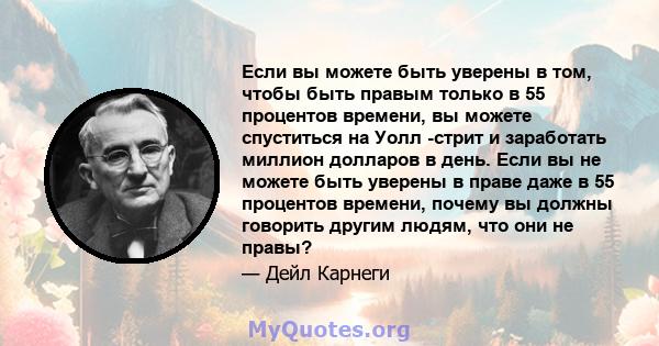 Если вы можете быть уверены в том, чтобы быть правым только в 55 процентов времени, вы можете спуститься на Уолл -стрит и заработать миллион долларов в день. Если вы не можете быть уверены в праве даже в 55 процентов