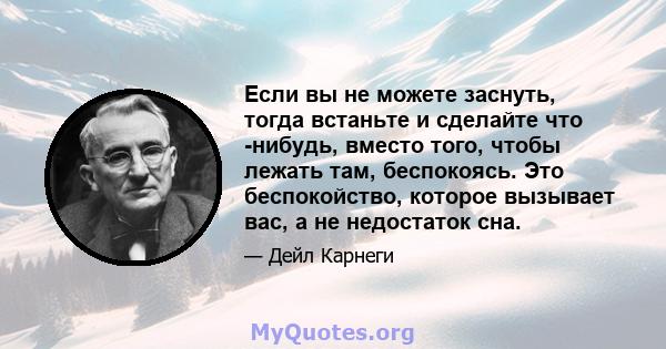 Если вы не можете заснуть, тогда встаньте и сделайте что -нибудь, вместо того, чтобы лежать там, беспокоясь. Это беспокойство, которое вызывает вас, а не недостаток сна.