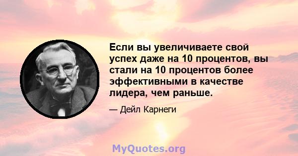 Если вы увеличиваете свой успех даже на 10 процентов, вы стали на 10 процентов более эффективными в качестве лидера, чем раньше.