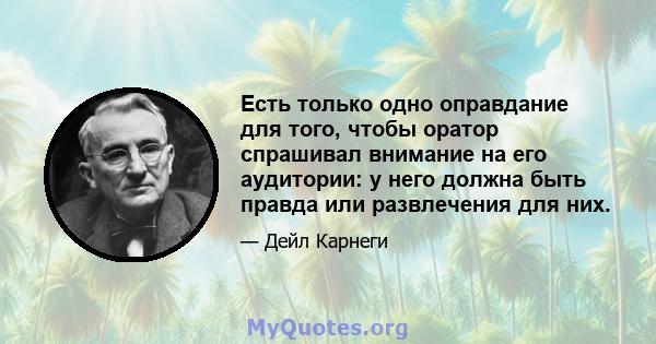 Есть только одно оправдание для того, чтобы оратор спрашивал внимание на его аудитории: у него должна быть правда или развлечения для них.