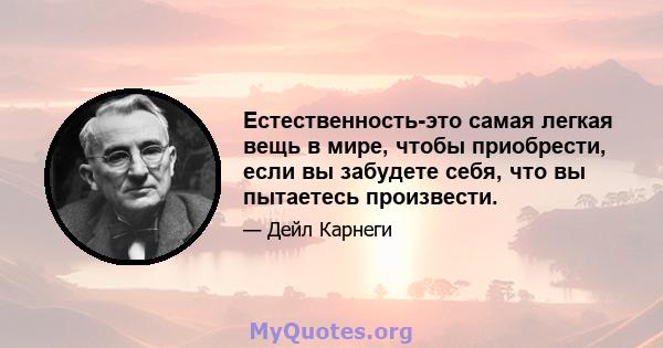 Естественность-это самая легкая вещь в мире, чтобы приобрести, если вы забудете себя, что вы пытаетесь произвести.