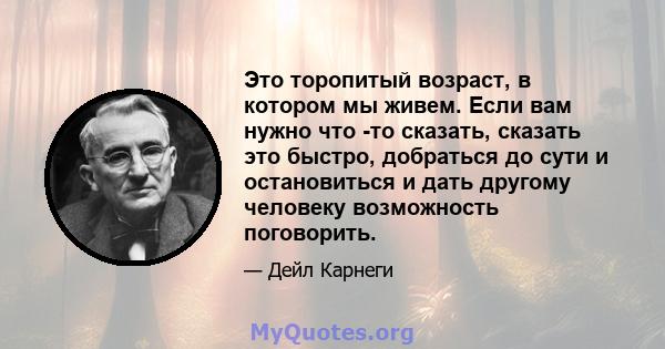 Это торопитый возраст, в котором мы живем. Если вам нужно что -то сказать, сказать это быстро, добраться до сути и остановиться и дать другому человеку возможность поговорить.