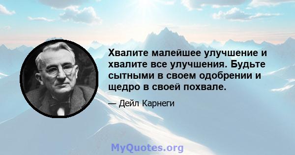 Хвалите малейшее улучшение и хвалите все улучшения. Будьте сытными в своем одобрении и щедро в своей похвале.