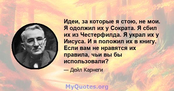 Идеи, за которые я стою, не мои. Я одолжил их у Сократа. Я сбил их из Честерфилда. Я украл их у Иисуса. И я положил их в книгу. Если вам не нравятся их правила, чьи вы бы использовали?