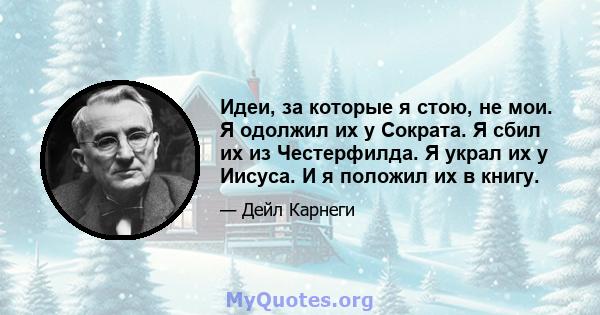 Идеи, за которые я стою, не мои. Я одолжил их у Сократа. Я сбил их из Честерфилда. Я украл их у Иисуса. И я положил их в книгу.