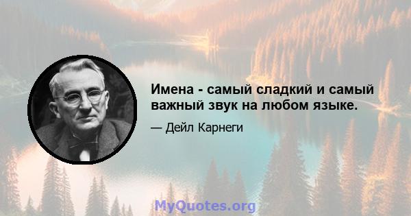 Имена - самый сладкий и самый важный звук на любом языке.