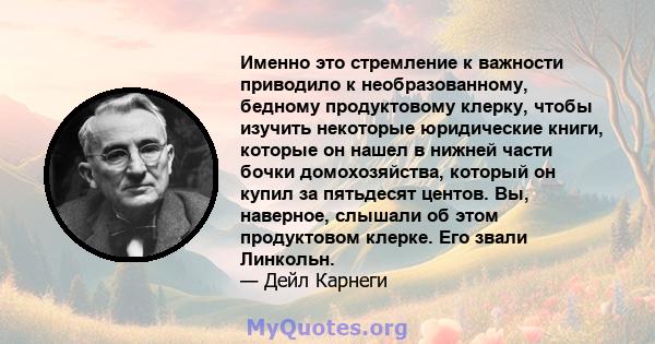 Именно это стремление к важности приводило к необразованному, бедному продуктовому клерку, чтобы изучить некоторые юридические книги, которые он нашел в нижней части бочки домохозяйства, который он купил за пятьдесят