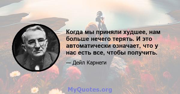 Когда мы приняли худшее, нам больше нечего терять. И это автоматически означает, что у нас есть все, чтобы получить.