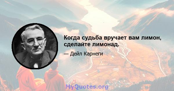 Когда судьба вручает вам лимон, сделайте лимонад.