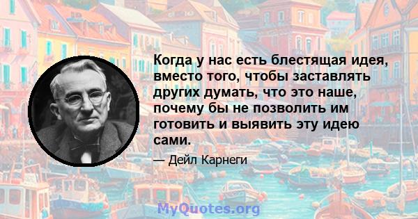 Когда у нас есть блестящая идея, вместо того, чтобы заставлять других думать, что это наше, почему бы не позволить им готовить и выявить эту идею сами.