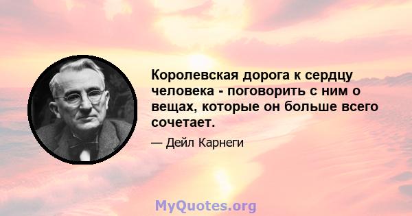 Королевская дорога к сердцу человека - поговорить с ним о вещах, которые он больше всего сочетает.