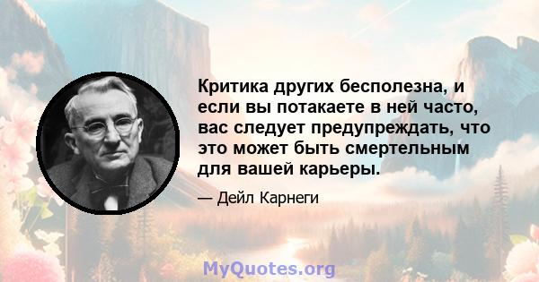 Критика других бесполезна, и если вы потакаете в ней часто, вас следует предупреждать, что это может быть смертельным для вашей карьеры.