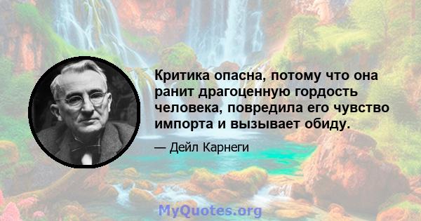 Критика опасна, потому что она ранит драгоценную гордость человека, повредила его чувство импорта и вызывает обиду.