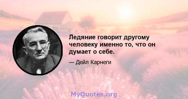 Ледяние говорит другому человеку именно то, что он думает о себе.