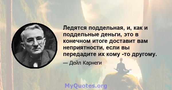 Ледятся поддельная, и, как и поддельные деньги, это в конечном итоге доставит вам неприятности, если вы передадите их кому -то другому.