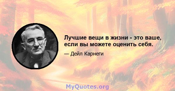 Лучшие вещи в жизни - это ваше, если вы можете оценить себя.