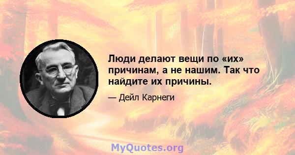 Люди делают вещи по «их» причинам, а не нашим. Так что найдите их причины.