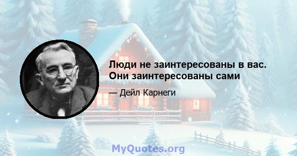 Люди не заинтересованы в вас. Они заинтересованы сами