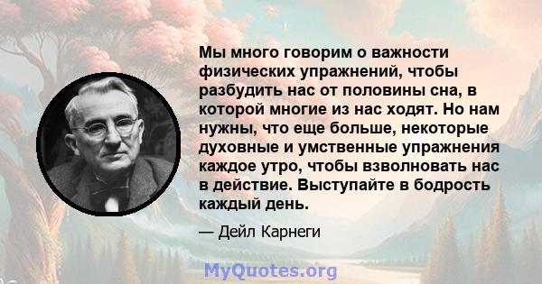 Мы много говорим о важности физических упражнений, чтобы разбудить нас от половины сна, в которой многие из нас ходят. Но нам нужны, что еще больше, некоторые духовные и умственные упражнения каждое утро, чтобы