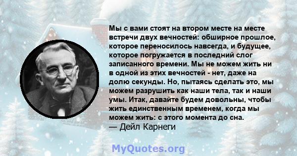 Мы с вами стоят на втором месте на месте встречи двух вечностей: обширное прошлое, которое переносилось навсегда, и будущее, которое погружается в последний слог записанного времени. Мы не можем жить ни в одной из этих