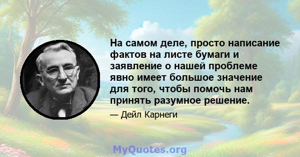 На самом деле, просто написание фактов на листе бумаги и заявление о нашей проблеме явно имеет большое значение для того, чтобы помочь нам принять разумное решение.