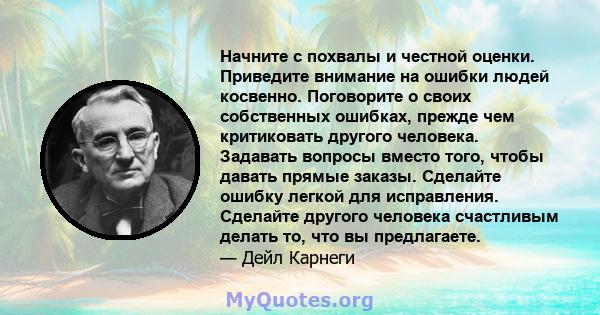 Начните с похвалы и честной оценки. Приведите внимание на ошибки людей косвенно. Поговорите о своих собственных ошибках, прежде чем критиковать другого человека. Задавать вопросы вместо того, чтобы давать прямые заказы. 