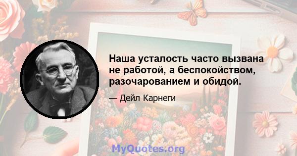 Наша усталость часто вызвана не работой, а беспокойством, разочарованием и обидой.