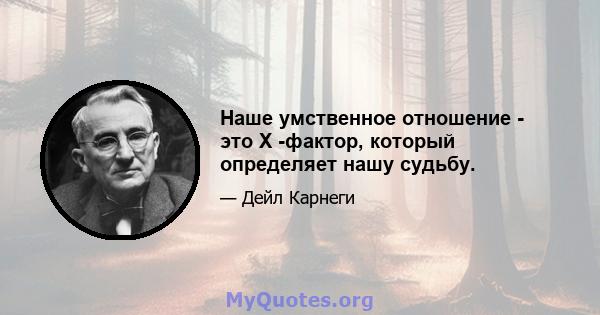 Наше умственное отношение - это X -фактор, который определяет нашу судьбу.