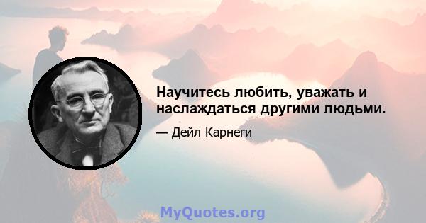 Научитесь любить, уважать и наслаждаться другими людьми.