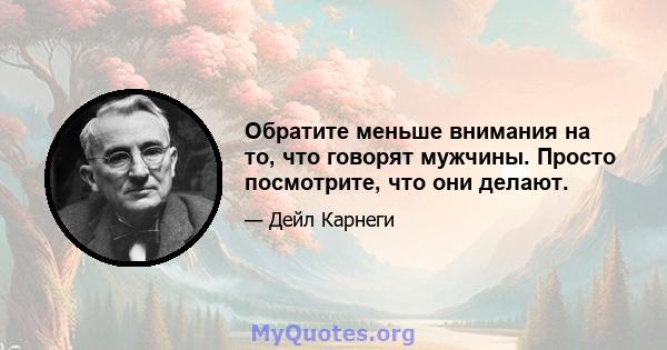 Обратите меньше внимания на то, что говорят мужчины. Просто посмотрите, что они делают.