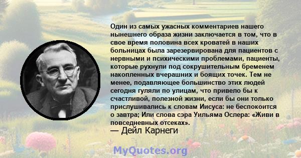 Один из самых ужасных комментариев нашего нынешнего образа жизни заключается в том, что в свое время половина всех кроватей в наших больницах была зарезервирована для пациентов с нервными и психическими проблемами,