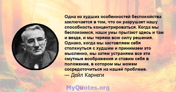 Одна из худших особенностей беспокойства заключается в том, что он разрушает нашу способность концентрироваться. Когда мы беспокоимся, наши умы прыгают здесь и там и везде, и мы теряем всю силу решения. Однако, когда мы 