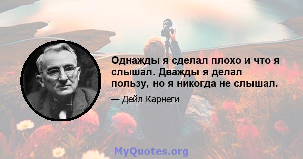 Однажды я сделал плохо и что я слышал. Дважды я делал пользу, но я никогда не слышал.