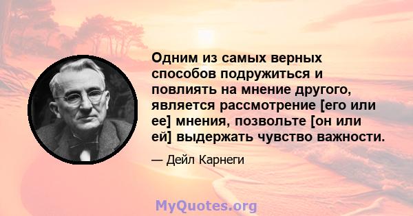 Одним из самых верных способов подружиться и повлиять на мнение другого, является рассмотрение [его или ее] мнения, позвольте [он или ей] выдержать чувство важности.