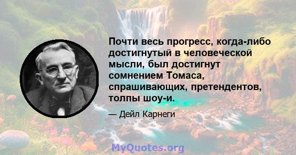 Почти весь прогресс, когда-либо достигнутый в человеческой мысли, был достигнут сомнением Томаса, спрашивающих, претендентов, толпы шоу-и.