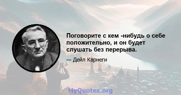 Поговорите с кем -нибудь о себе положительно, и он будет слушать без перерыва.