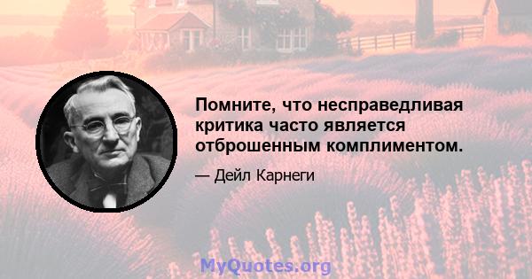 Помните, что несправедливая критика часто является отброшенным комплиментом.