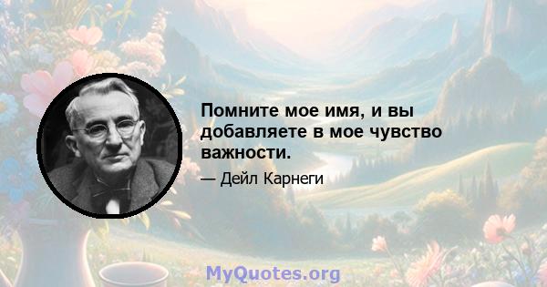 Помните мое имя, и вы добавляете в мое чувство важности.