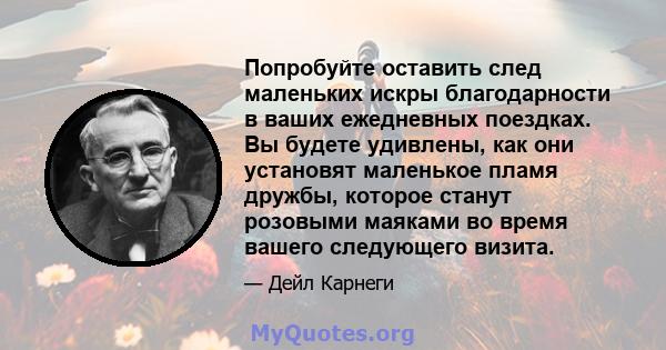 Попробуйте оставить след маленьких искры благодарности в ваших ежедневных поездках. Вы будете удивлены, как они установят маленькое пламя дружбы, которое станут розовыми маяками во время вашего следующего визита.