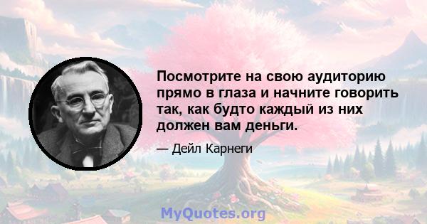 Посмотрите на свою аудиторию прямо в глаза и начните говорить так, как будто каждый из них должен вам деньги.