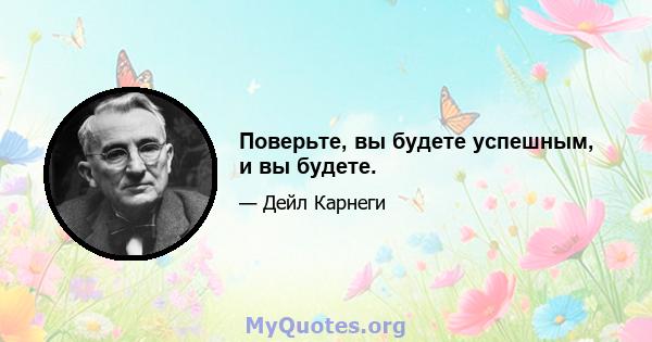 Поверьте, вы будете успешным, и вы будете.