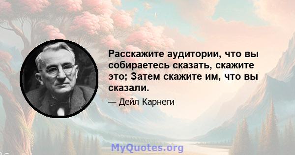 Расскажите аудитории, что вы собираетесь сказать, скажите это; Затем скажите им, что вы сказали.