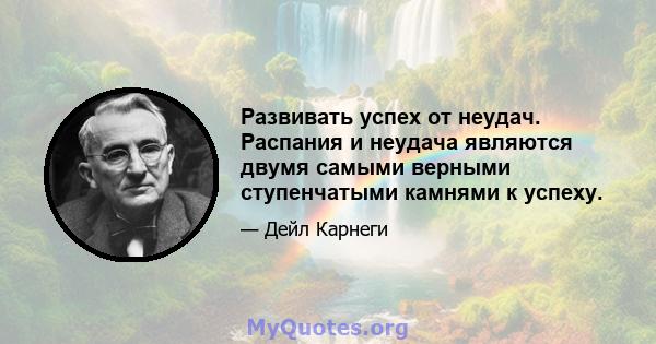 Развивать успех от неудач. Распания и неудача являются двумя самыми верными ступенчатыми камнями к успеху.