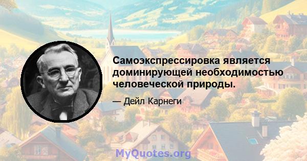 Самоэкспрессировка является доминирующей необходимостью человеческой природы.