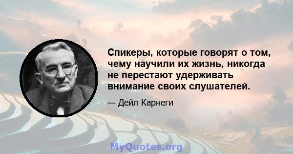 Спикеры, которые говорят о том, чему научили их жизнь, никогда не перестают удерживать внимание своих слушателей.