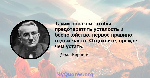 Таким образом, чтобы предотвратить усталость и беспокойство, первое правило: отдых часто. Отдохните, прежде чем устать.