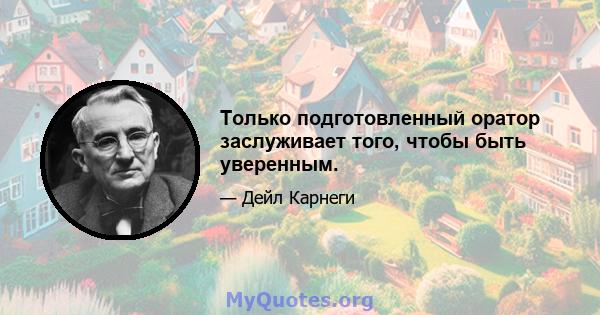 Только подготовленный оратор заслуживает того, чтобы быть уверенным.