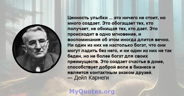 Ценность улыбки ... это ничего не стоит, но много создает. Это обогащает тех, кто получает, не обнищая тех, кто дает. Это происходит в одно мгновение, и воспоминания об этом иногда длится вечно. Ни один из них не